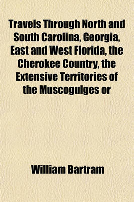 Book cover for Travels Through North and South Carolina, Georgia, East and West Florida, the Cherokee Country, the Extensive Territories of the Muscogulges or