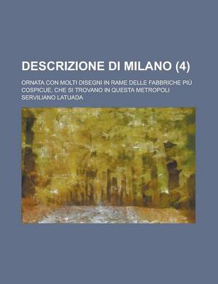 Book cover for Descrizione Di Milano; Ornata Con Molti Disegni in Rame Delle Fabbriche Piu Cospicue, Che Si Trovano in Questa Metropoli (4 )