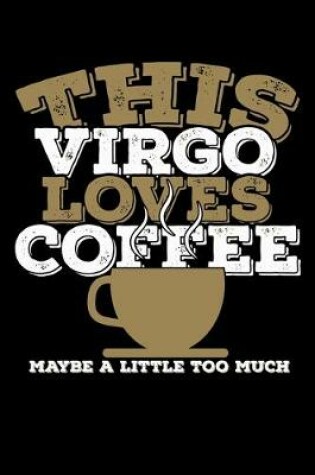 Cover of This Virgo Loves Coffee Maybe A Little Too Much Notebook