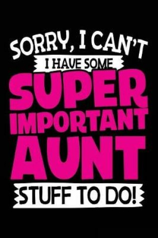 Cover of Sorry, I Can't I Have Some Super Important Aunt Stuff to Do!