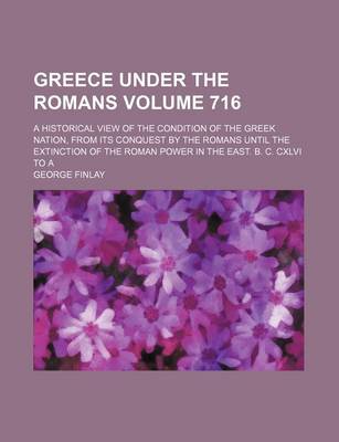 Book cover for Greece Under the Romans; A Historical View of the Condition of the Greek Nation, from Its Conquest by the Romans Until the Extinction of the Roman Power in the East. B. C. CXLVI to a Volume 716