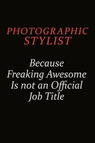 Cover of Photographic Stylist Because Freaking Awesome Is Not An Official Job Title