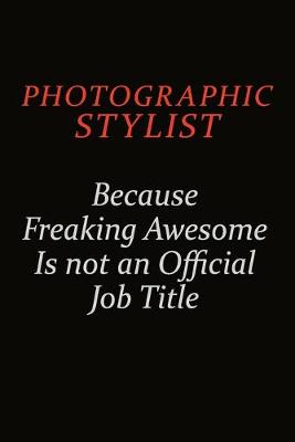 Book cover for Photographic Stylist Because Freaking Awesome Is Not An Official Job Title