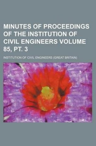 Cover of Minutes of Proceedings of the Institution of Civil Engineers Volume 85, PT. 3