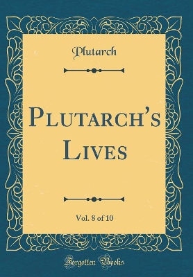 Book cover for Plutarch's Lives, Vol. 8 of 10 (Classic Reprint)