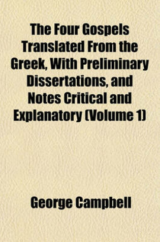 Cover of The Four Gospels Translated from the Greek, with Preliminary Dissertations, and Notes Critical and Explanatory (Volume 1)