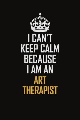 Book cover for I Can't Keep Calm Because I Am An Art therapist