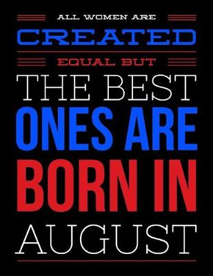 Book cover for All Women Are Created Equal But The Best Ones Are Born In August