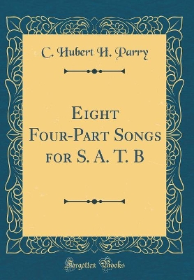 Book cover for Eight Four-Part Songs for S. A. T. B (Classic Reprint)