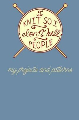 Cover of I Knit so I Don't Kill People - My Projects and Patterns