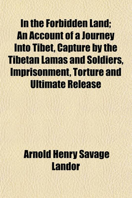 Book cover for In the Forbidden Land; An Account of a Journey Into Tibet, Capture by the Tibetan Lamas and Soldiers, Imprisonment, Torture and Ultimate Release