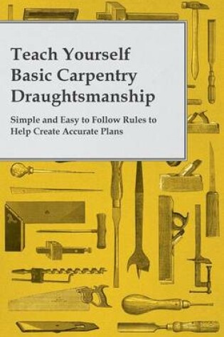 Cover of Teach Yourself Basic Carpentry Draughtsmanship - Simple and Easy to Follow Rules to Help Create Accurate Plans