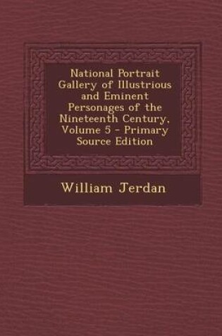 Cover of National Portrait Gallery of Illustrious and Eminent Personages of the Nineteenth Century, Volume 5 - Primary Source Edition