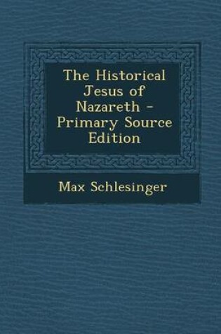 Cover of The Historical Jesus of Nazareth - Primary Source Edition