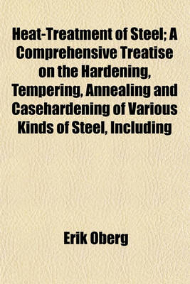 Book cover for Heat-Treatment of Steel; A Comprehensive Treatise on the Hardening, Tempering, Annealing and Casehardening of Various Kinds of Steel, Including