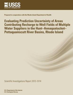 Book cover for Evaluating Prediction Uncertainty of Areas Contributing Recharge to Well Fields of Multiple Water Suppliers in the Hunt?Annaquatucket?Pettaquamscutt River Basins, Rhode Island