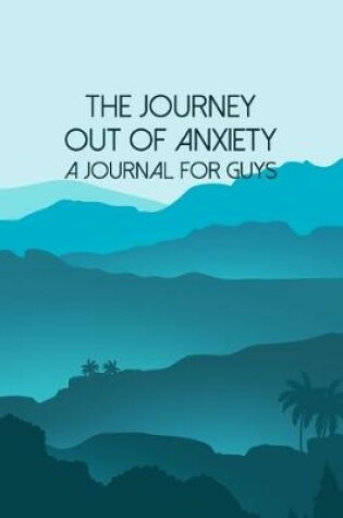 Cover of The Journey Out Of Anxiety - A Journal For Guys