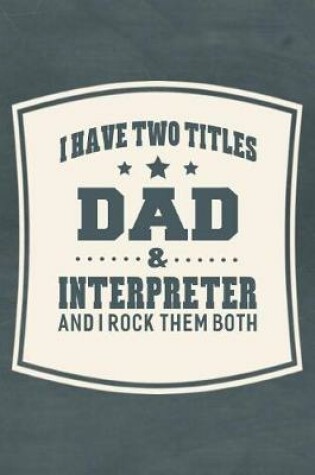 Cover of I Have Two Titles Dad & Interpreter And I Rock Them Both