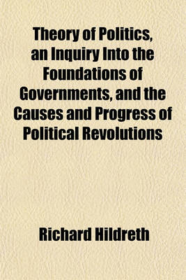 Book cover for Theory of Politics, an Inquiry Into the Foundations of Governments, and the Causes and Progress of Political Revolutions