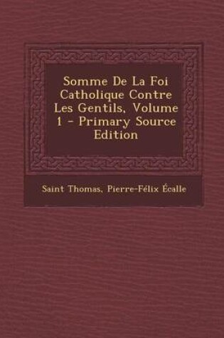 Cover of Somme de La Foi Catholique Contre Les Gentils, Volume 1