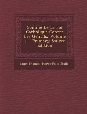 Book cover for Somme de La Foi Catholique Contre Les Gentils, Volume 1