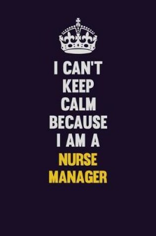 Cover of I can't Keep Calm Because I Am A Nurse manager