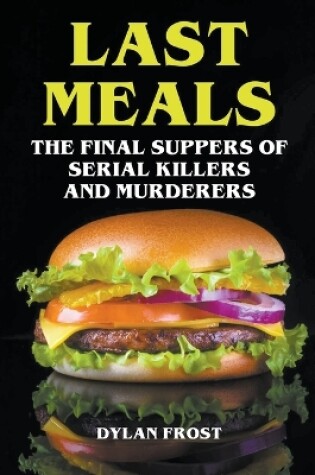 Cover of Last Meals - The Final Suppers of Serial Killers & Murderers