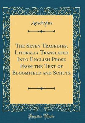 Book cover for The Seven Tragedies, Literally Translated Into English Prose From the Text of Bloomfield and Schutz (Classic Reprint)