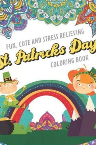 Cover of Fun Cute And Stress Relieving St Patricks Day Coloring Book