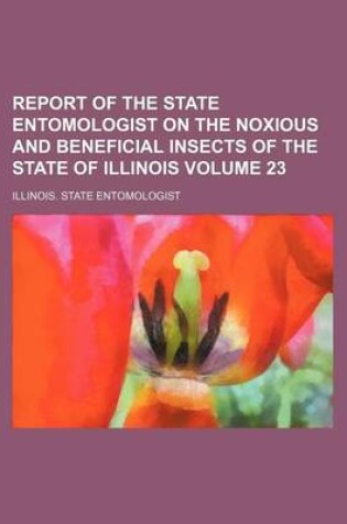 Cover of Report of the State Entomologist on the Noxious and Beneficial Insects of the State of Illinois Volume 23