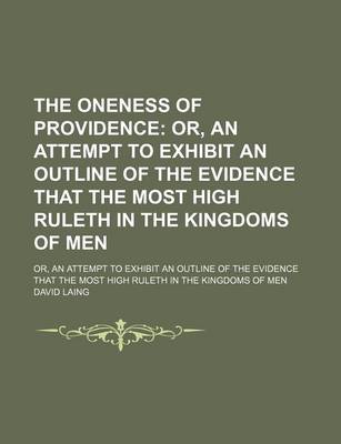 Book cover for The Oneness of Providence; Or, an Attempt to Exhibit an Outline of the Evidence That the Most High Ruleth in the Kingdoms of Men. Or, an Attempt to Exhibit an Outline of the Evidence That the Most High Ruleth in the Kingdoms of Men