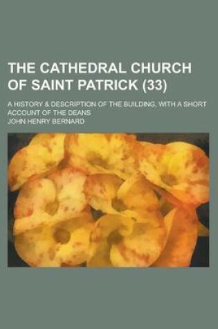 Cover of The Cathedral Church of Saint Patrick; A History & Description of the Building, with a Short Account of the Deans (33)