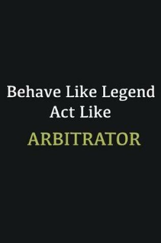 Cover of Behave like Legend Act Like Arbitrator