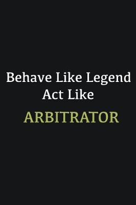 Book cover for Behave like Legend Act Like Arbitrator