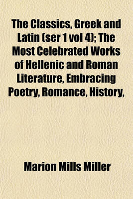 Book cover for The Classics, Greek and Latin (Ser 1 Vol 4); The Most Celebrated Works of Hellenic and Roman Literature, Embracing Poetry, Romance, History,