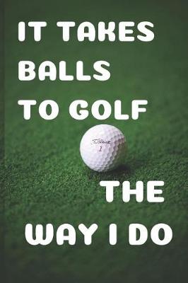 Book cover for It Takes Balls to Golf the Way I Do