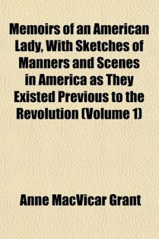 Cover of Memoirs of an American Lady, with Sketches of Manners and Scenes in America as They Existed Previous to the Revolution (Volume 1)