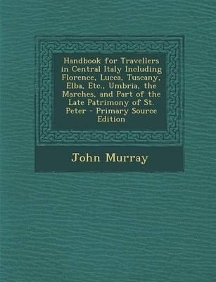 Book cover for Handbook for Travellers in Central Italy Including Florence, Lucca, Tuscany, Elba, Etc., Umbria, the Marches, and Part of the Late Patrimony of St. Peter - Primary Source Edition