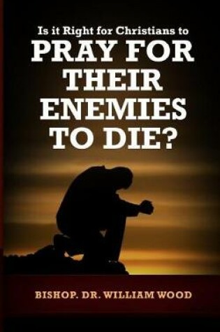 Cover of Is it Right for Christians to Pray for their Enemies to Die?