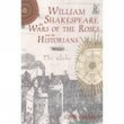 Book cover for William Shakespeare, the Wars of the Roses and the Historians