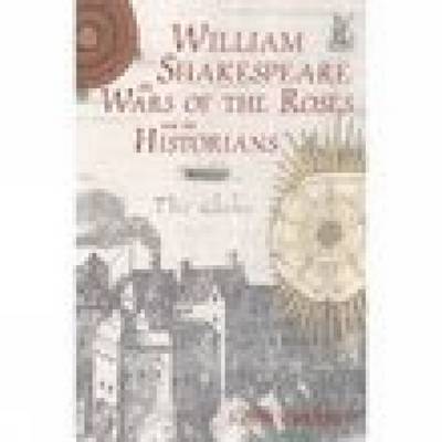 Book cover for William Shakespeare, the Wars of the Roses and the Historians