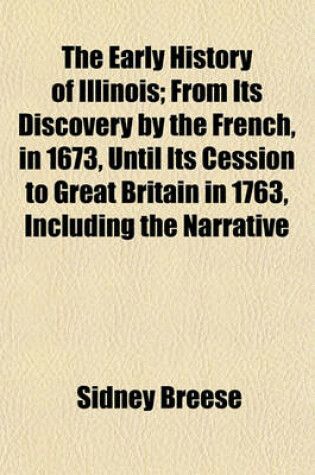 Cover of The Early History of Illinois; From Its Discovery by the French, in 1673, Until Its Cession to Great Britain in 1763, Including the Narrative