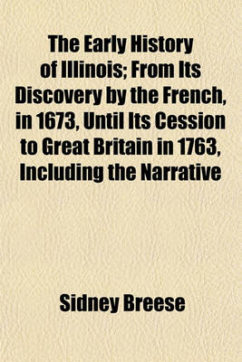 Book cover for The Early History of Illinois; From Its Discovery by the French, in 1673, Until Its Cession to Great Britain in 1763, Including the Narrative