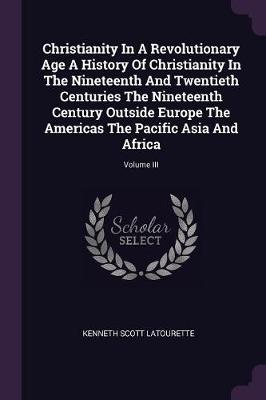 Book cover for Christianity in a Revolutionary Age a History of Christianity in the Nineteenth and Twentieth Centuries the Nineteenth Century Outside Europe the Americas the Pacific Asia and Africa; Volume III