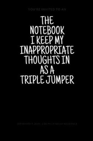 Cover of The Notebook I Keep My Inappropriate Thoughts In As A Triple Jumper, 7.5" X 9.25" - COLLEGE RULE LINED - BLANK - 150 page - NOTEBOOK