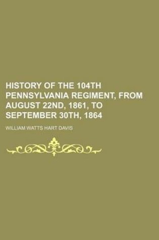 Cover of History of the 104th Pennsylvania Regiment, from August 22nd, 1861, to September 30th, 1864