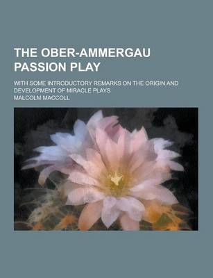 Book cover for The Ober-Ammergau Passion Play; With Some Introductory Remarks on the Origin and Development of Miracle Plays