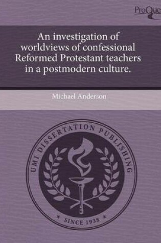 Cover of An Investigation of Worldviews of Confessional Reformed Protestant Teachers in a Postmodern Culture