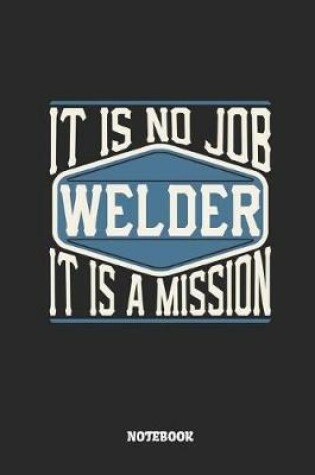 Cover of Welder Notebook - It Is No Job, It Is a Mission