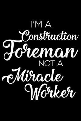 Book cover for I'm a Construction Foreman Not a Miracle Worker